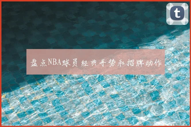 盘点NBA球员经典手势和招牌动作