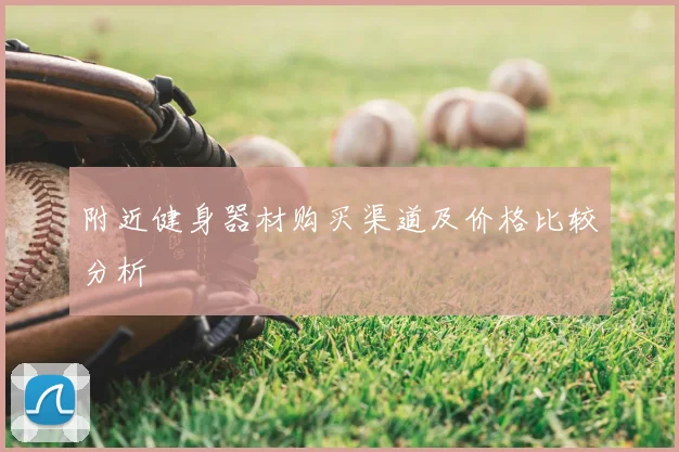 附近健身器材购买渠道及价格比较分析