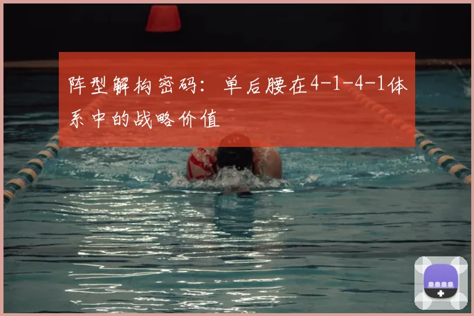 阵型解构密码：单后腰在4-1-4-1体系中的战略价值