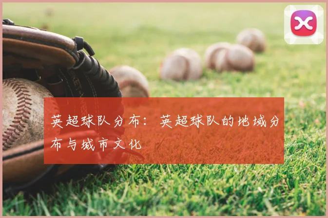 英超球队分布：英超球队的地域分布与城市文化