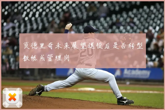 莫德里奇未来展望退役后是否转型教练或管理岗