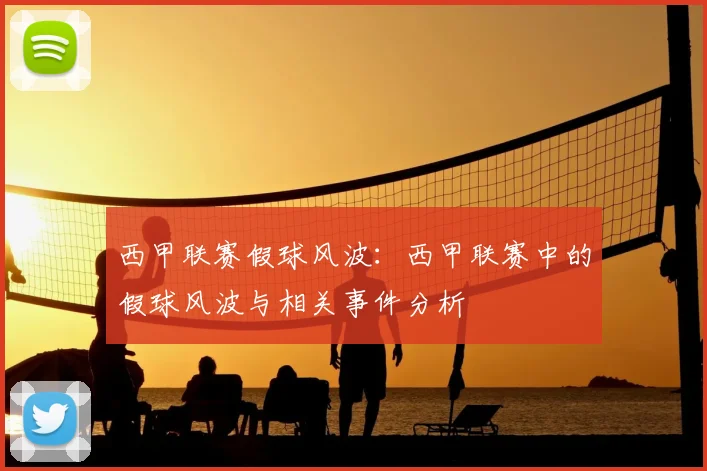 西甲联赛假球风波:西甲联赛中的假球风波与相关事件分析