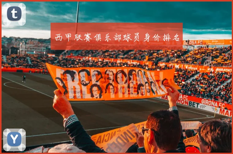 西甲联赛俱乐部球员身价排名